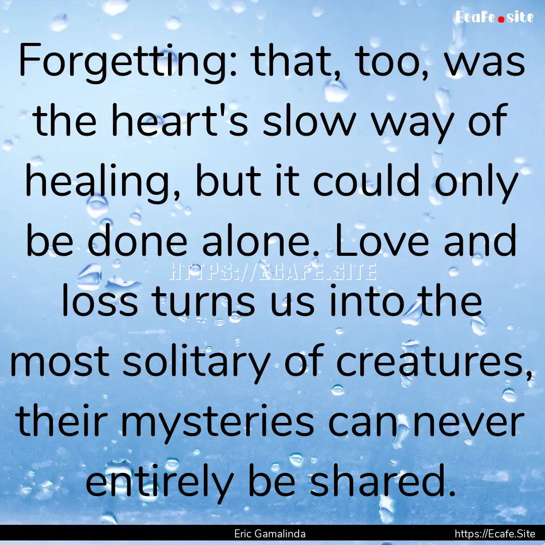 Forgetting: that, too, was the heart's slow.... : Quote by Eric Gamalinda