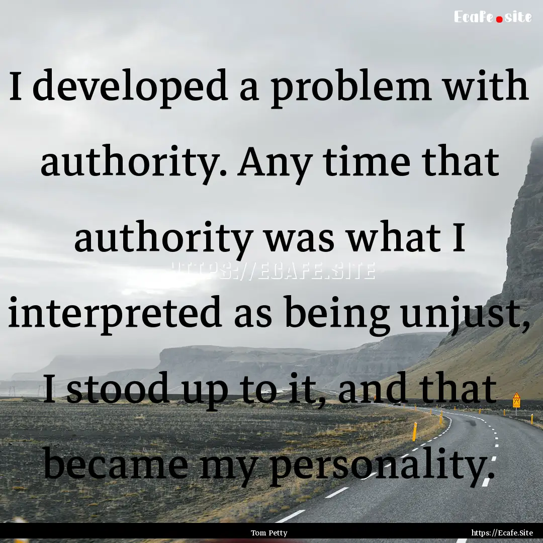 I developed a problem with authority. Any.... : Quote by Tom Petty