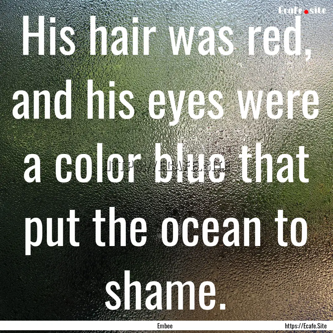 His hair was red, and his eyes were a color.... : Quote by Embee