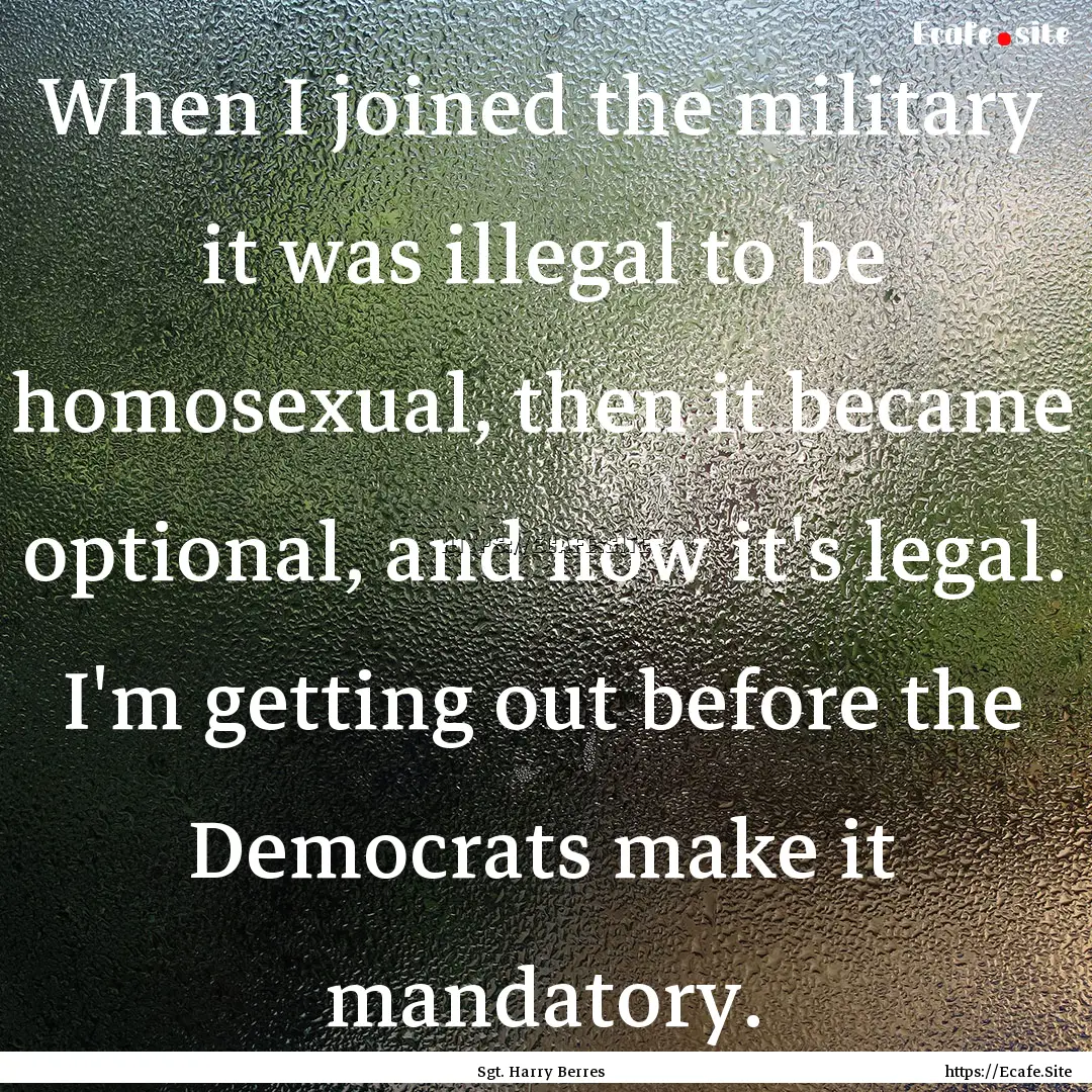 When I joined the military it was illegal.... : Quote by Sgt. Harry Berres