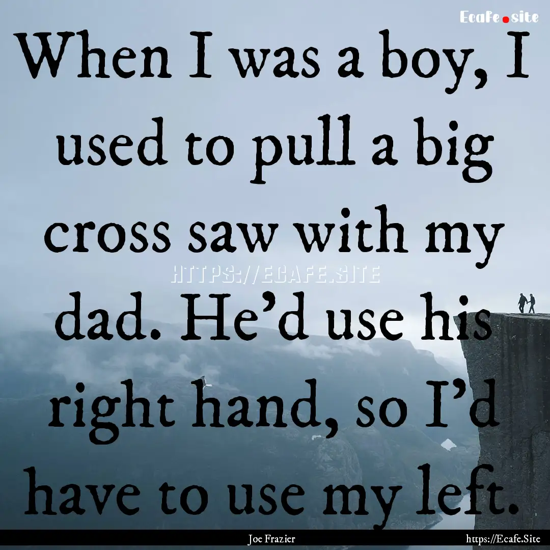 When I was a boy, I used to pull a big cross.... : Quote by Joe Frazier