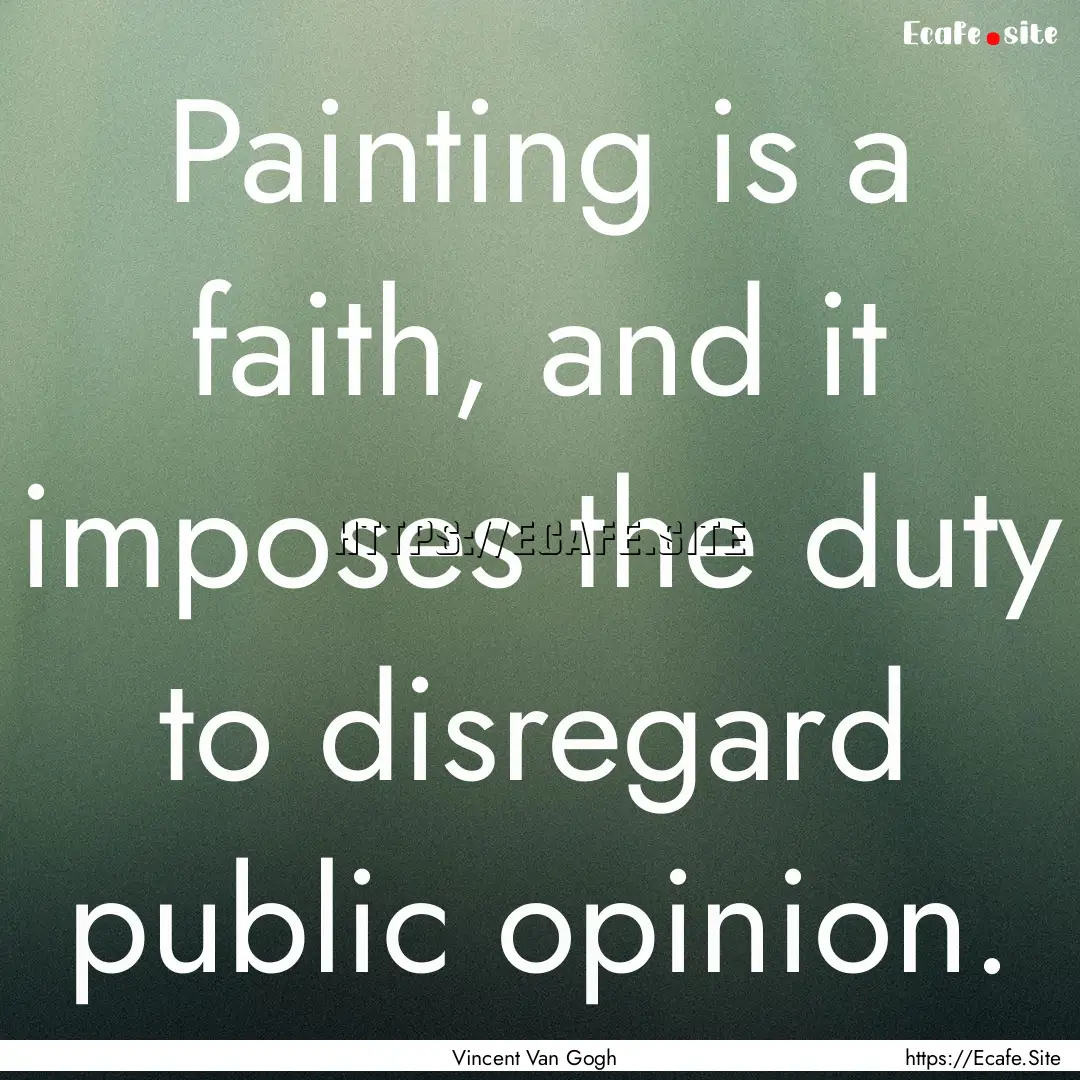 Painting is a faith, and it imposes the duty.... : Quote by Vincent Van Gogh