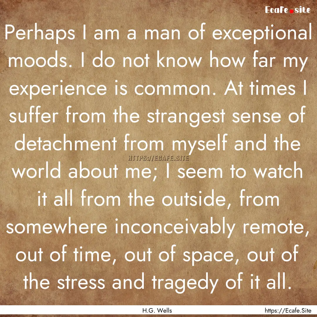 Perhaps I am a man of exceptional moods..... : Quote by H.G. Wells