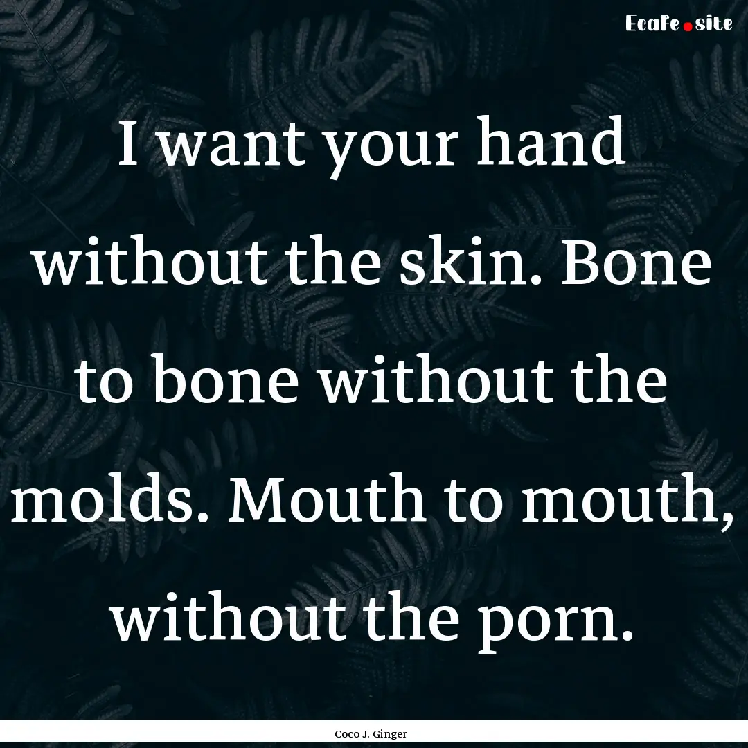 I want your hand without the skin. Bone to.... : Quote by Coco J. Ginger