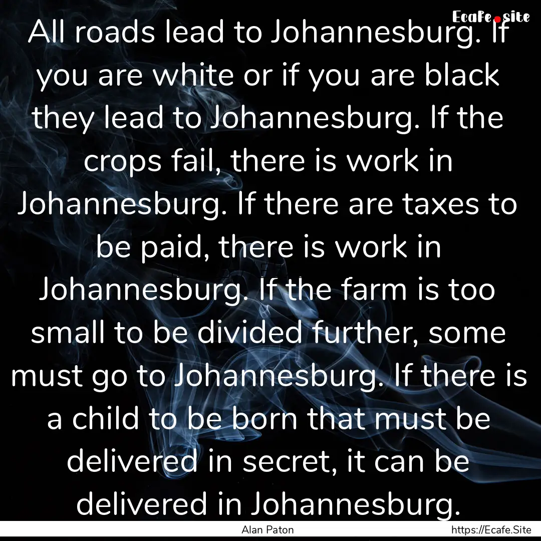 All roads lead to Johannesburg. If you are.... : Quote by Alan Paton