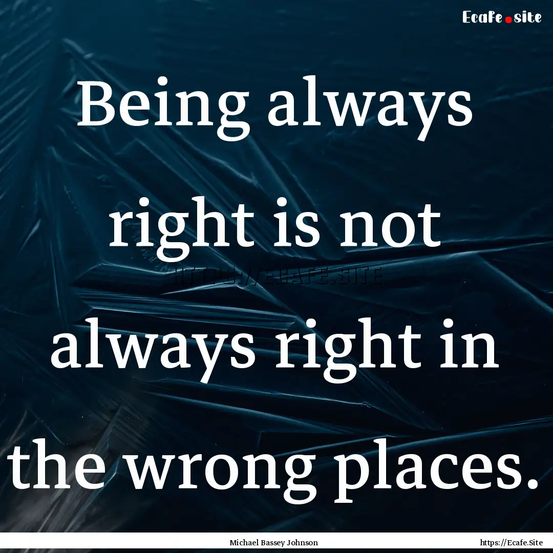 Being always right is not always right in.... : Quote by Michael Bassey Johnson