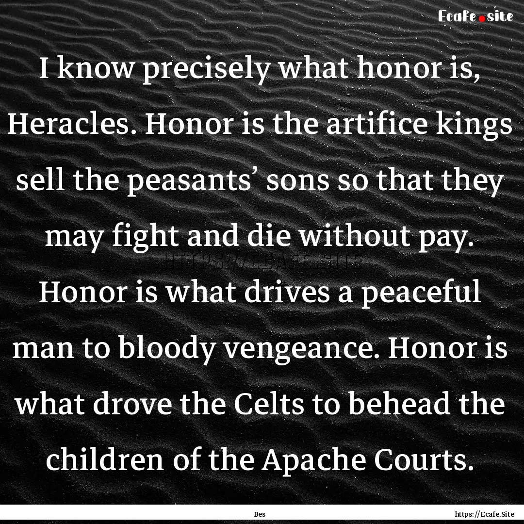 I know precisely what honor is, Heracles..... : Quote by Bes