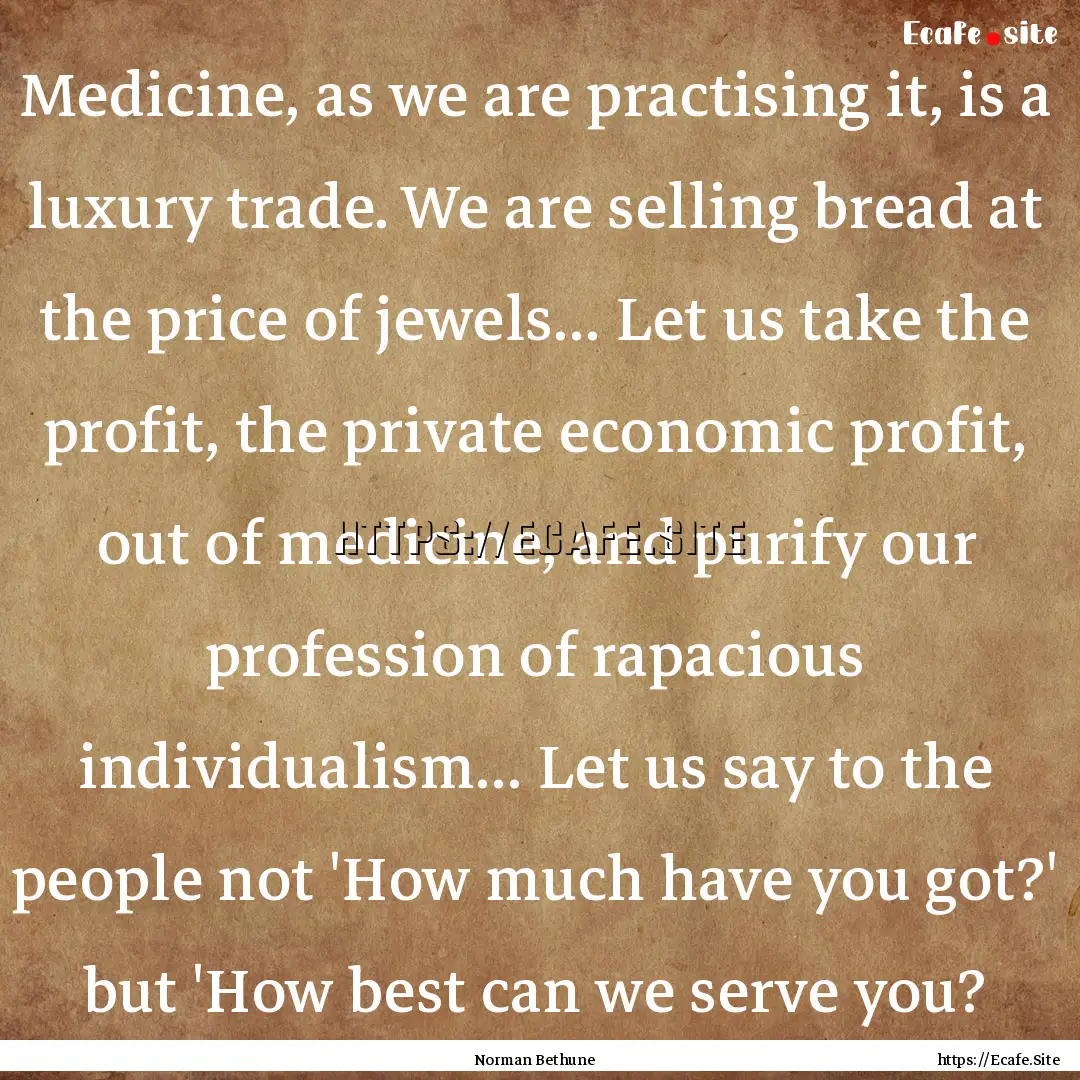 Medicine, as we are practising it, is a luxury.... : Quote by Norman Bethune