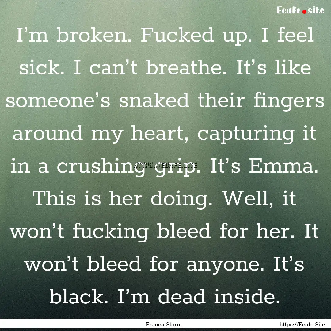 I’m broken. Fucked up. I feel sick. I can’t.... : Quote by Franca Storm