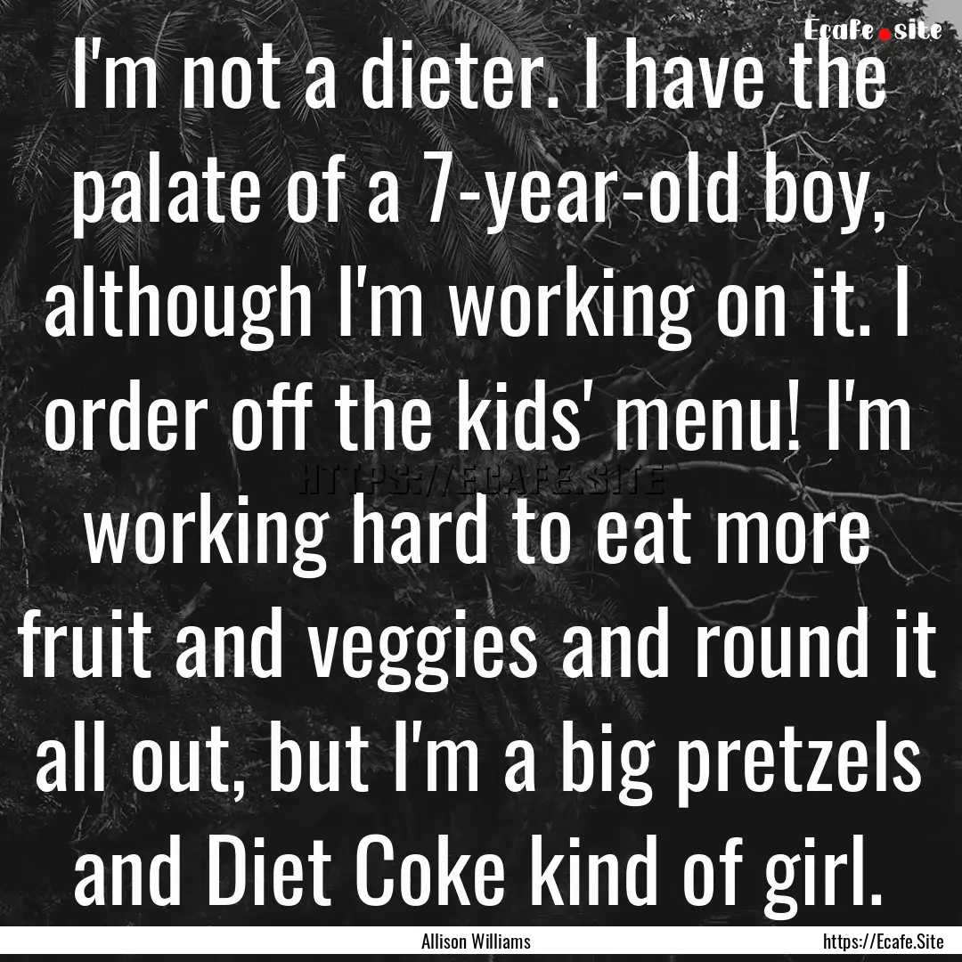 I'm not a dieter. I have the palate of a.... : Quote by Allison Williams