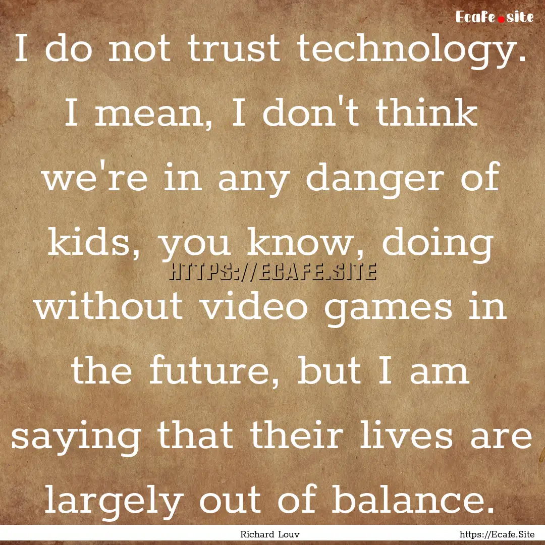 I do not trust technology. I mean, I don't.... : Quote by Richard Louv