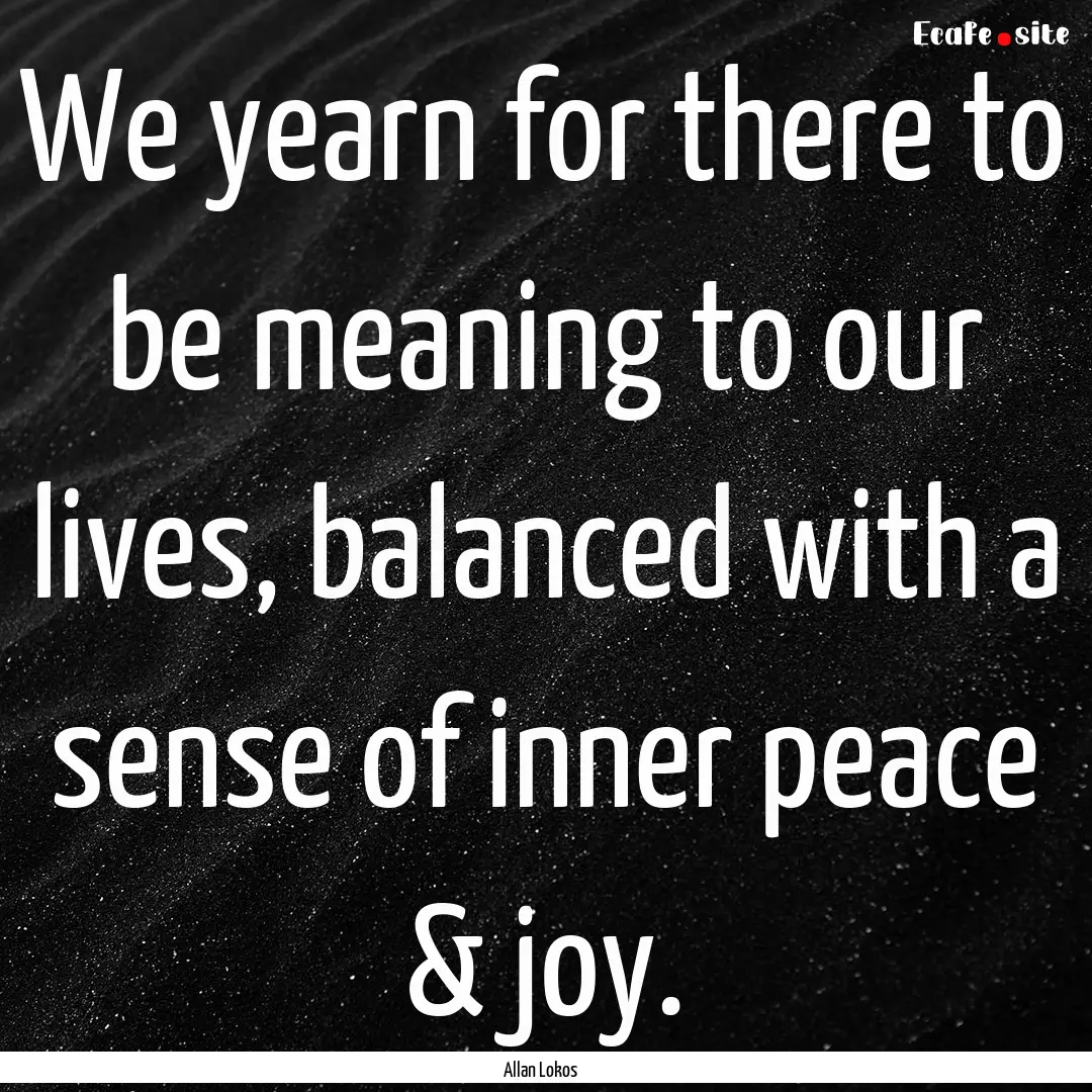 We yearn for there to be meaning to our lives,.... : Quote by Allan Lokos