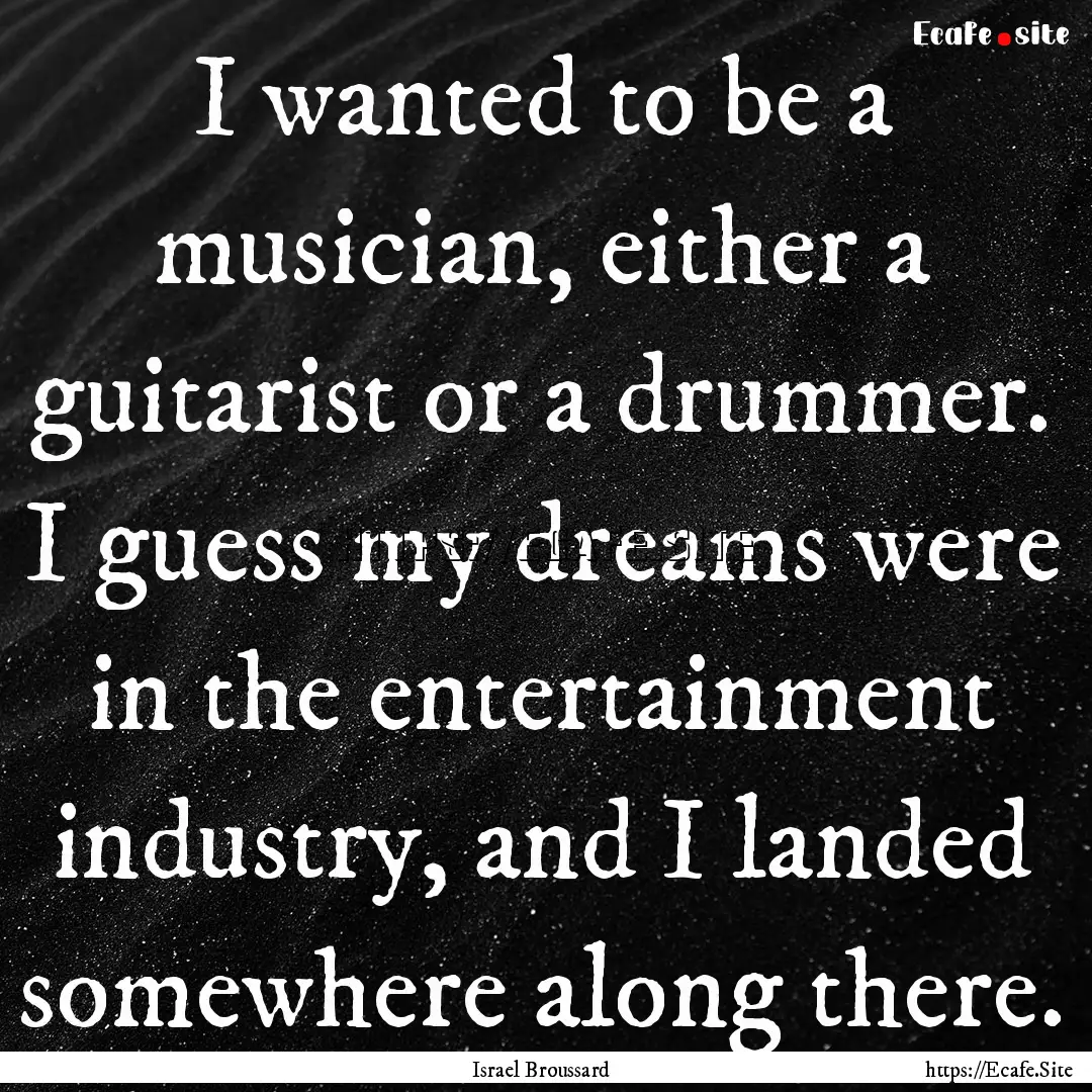 I wanted to be a musician, either a guitarist.... : Quote by Israel Broussard