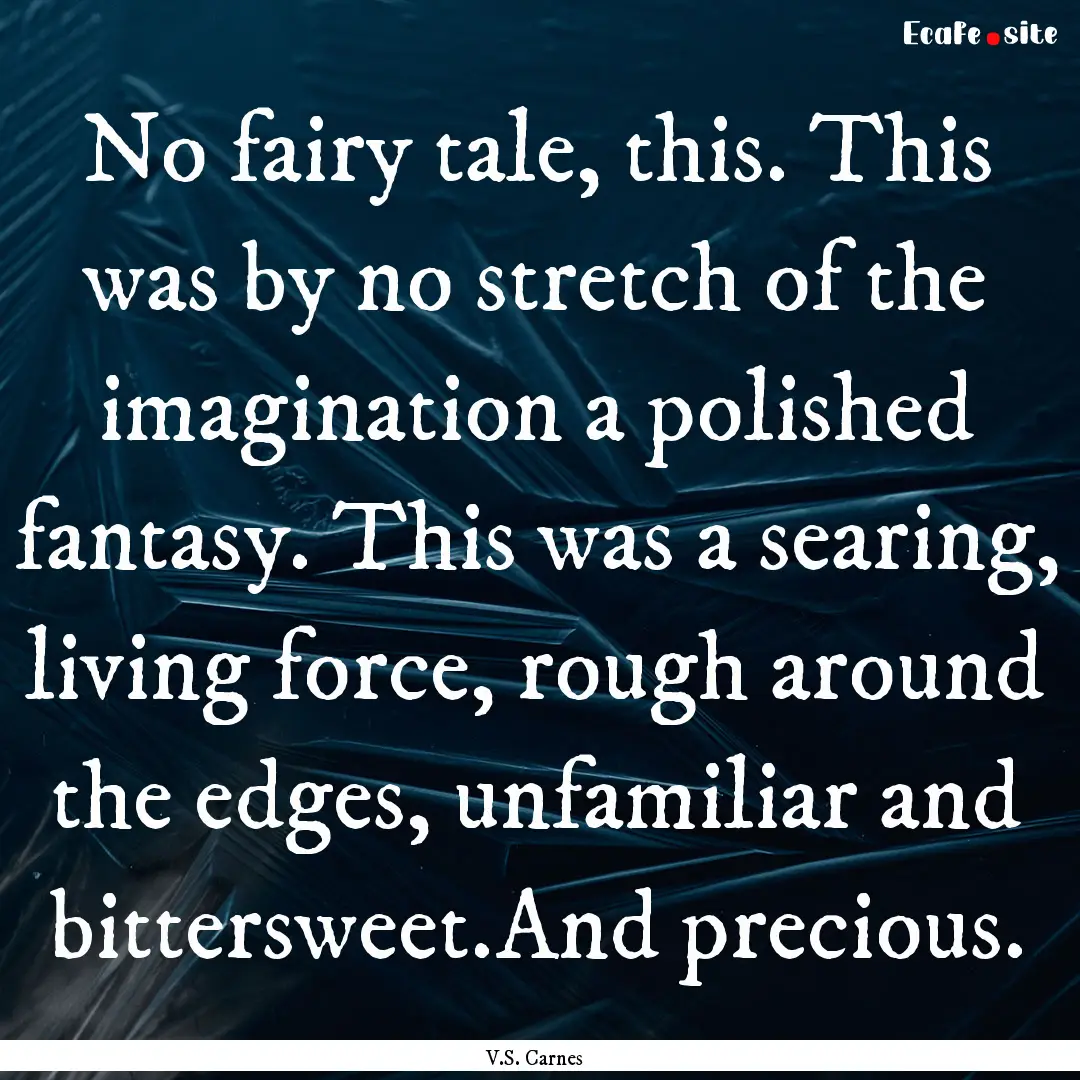 No fairy tale, this. This was by no stretch.... : Quote by V.S. Carnes