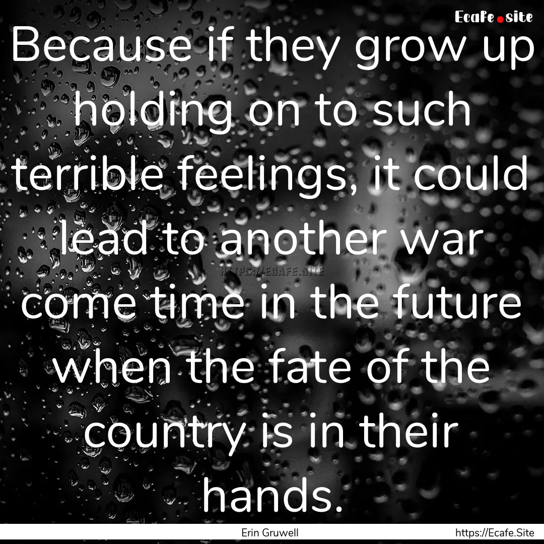 Because if they grow up holding on to such.... : Quote by Erin Gruwell