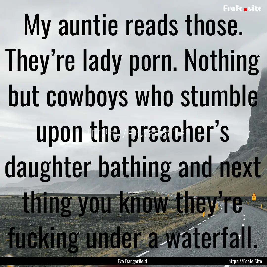 My auntie reads those. They’re lady porn..... : Quote by Eve Dangerfield