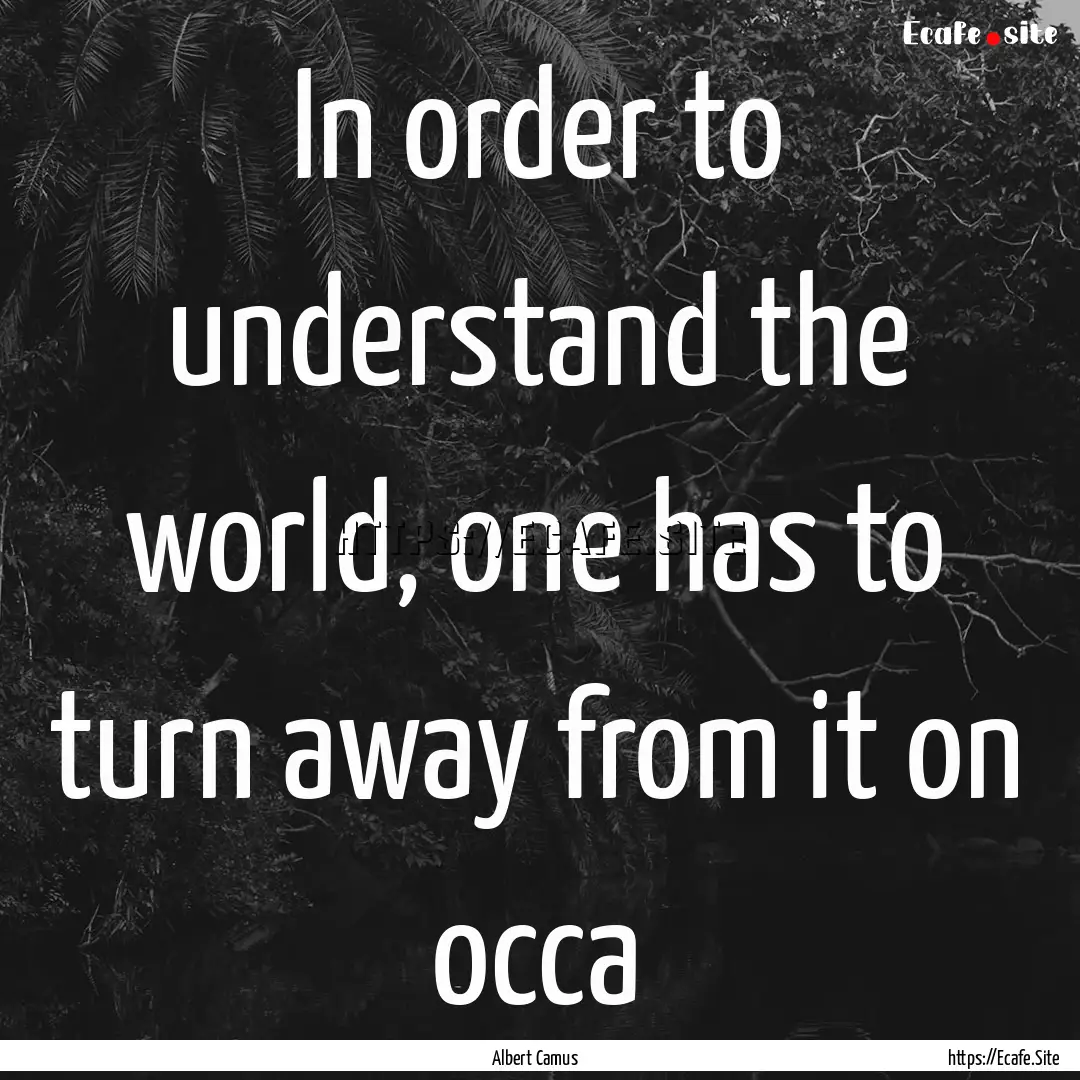 In order to understand the world, one has.... : Quote by Albert Camus