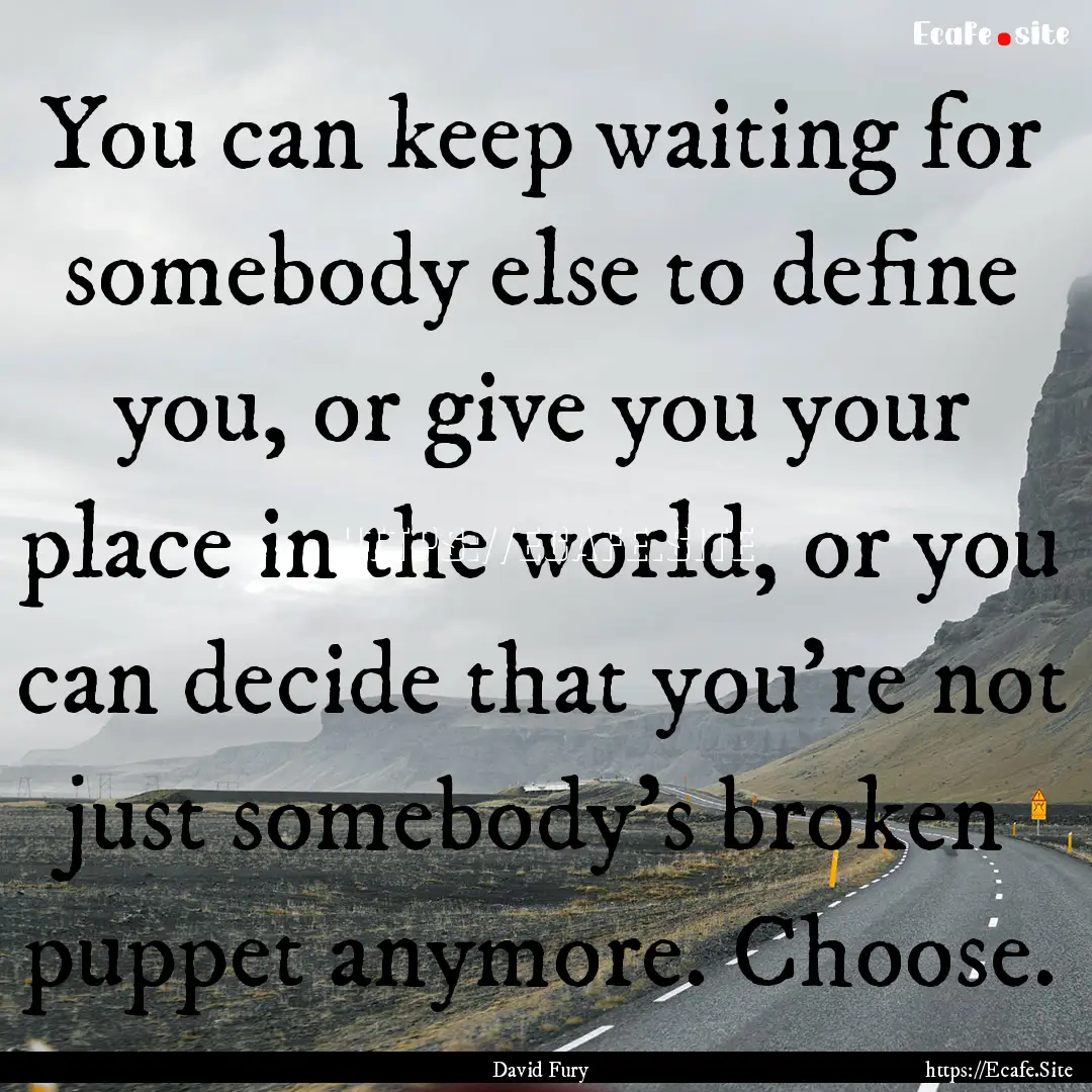 You can keep waiting for somebody else to.... : Quote by David Fury