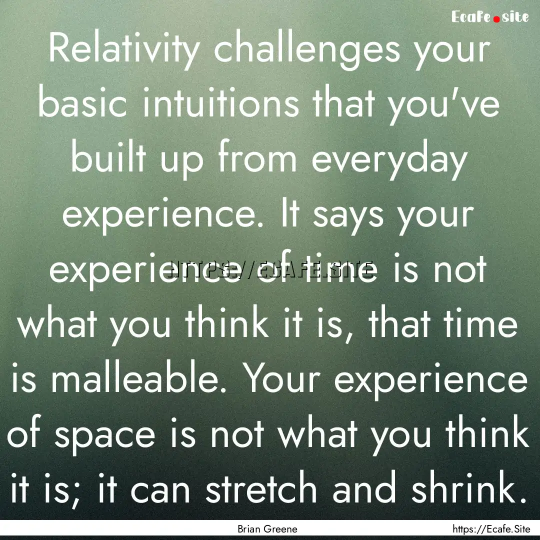 Relativity challenges your basic intuitions.... : Quote by Brian Greene