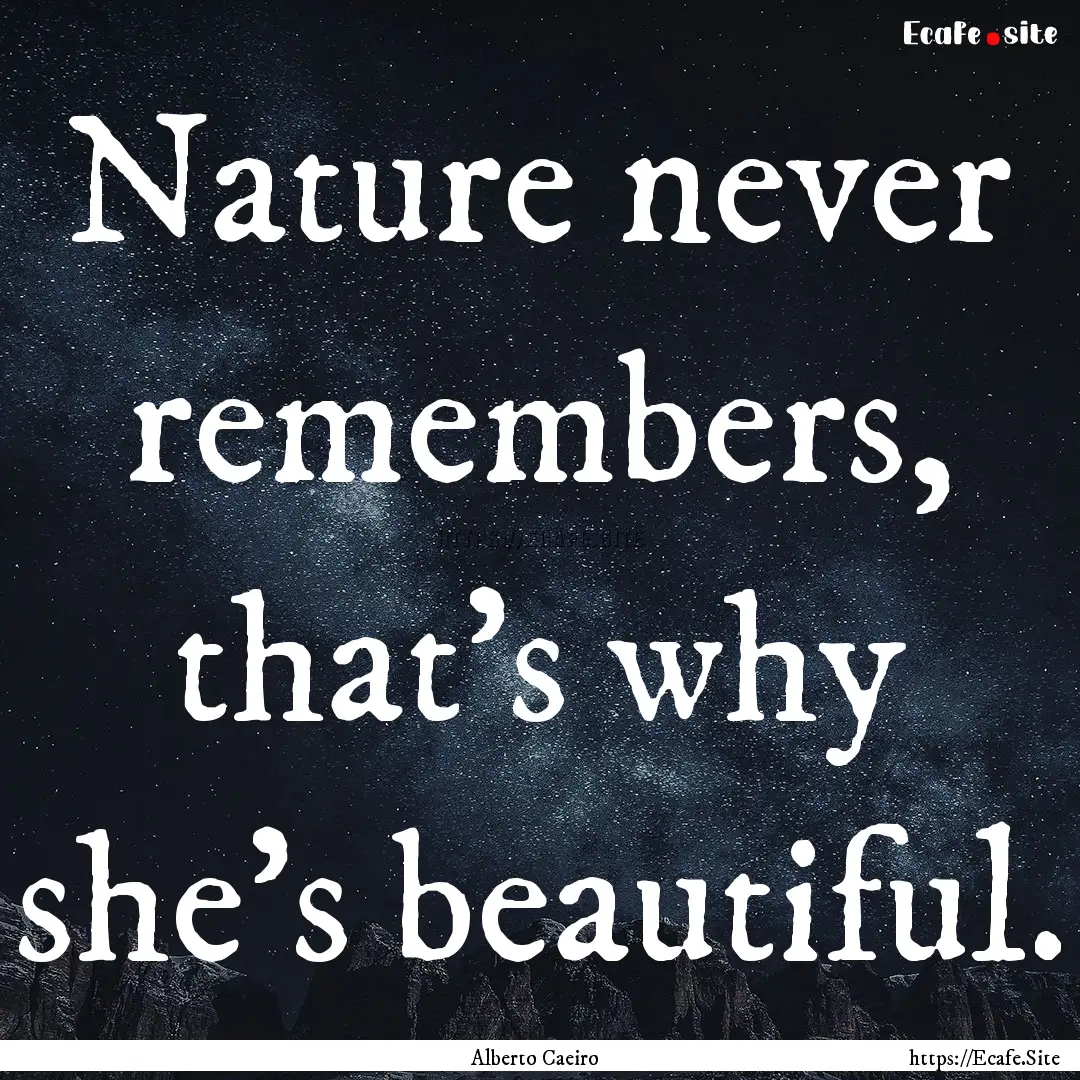 Nature never remembers, that’s why she’s.... : Quote by Alberto Caeiro