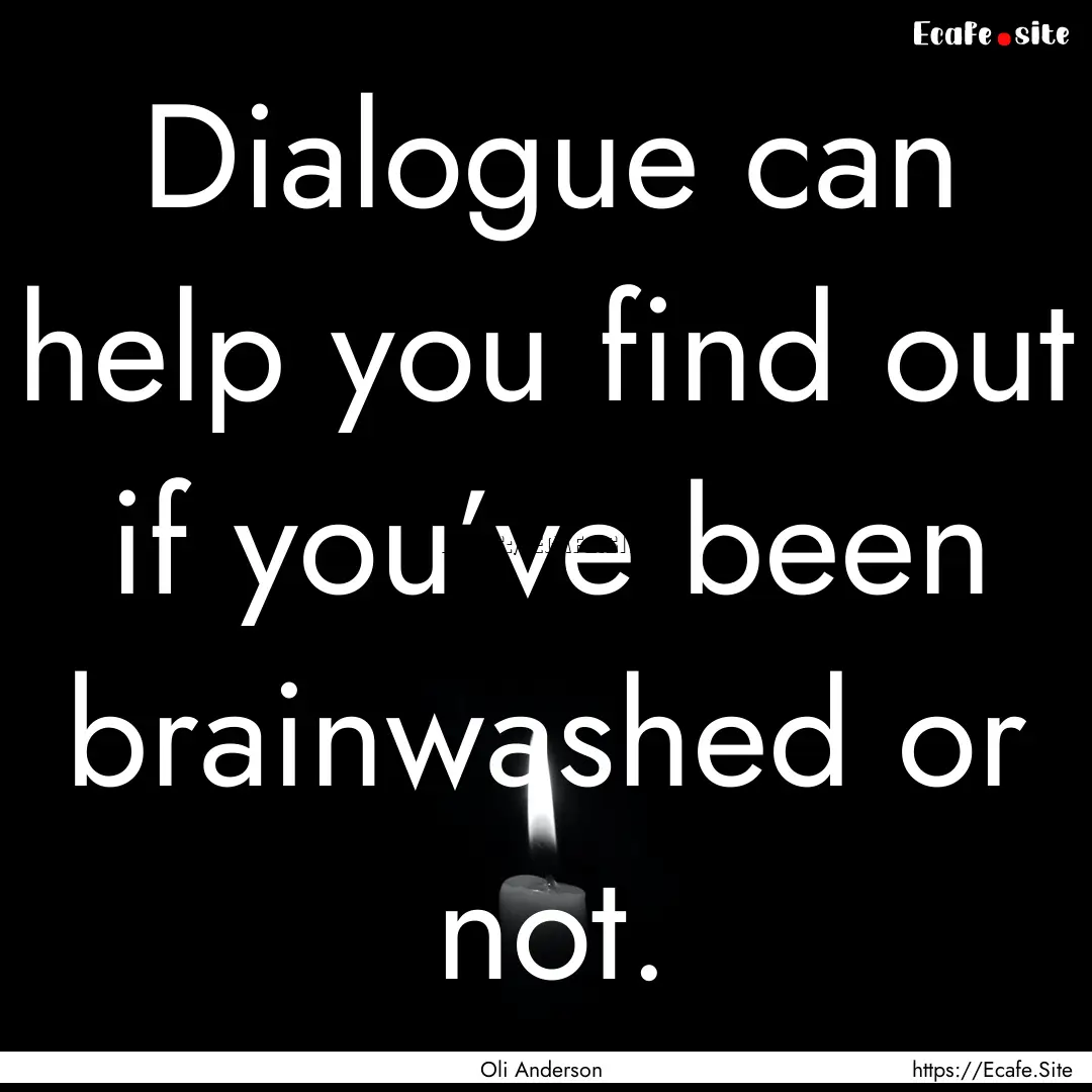 Dialogue can help you find out if you’ve.... : Quote by Oli Anderson