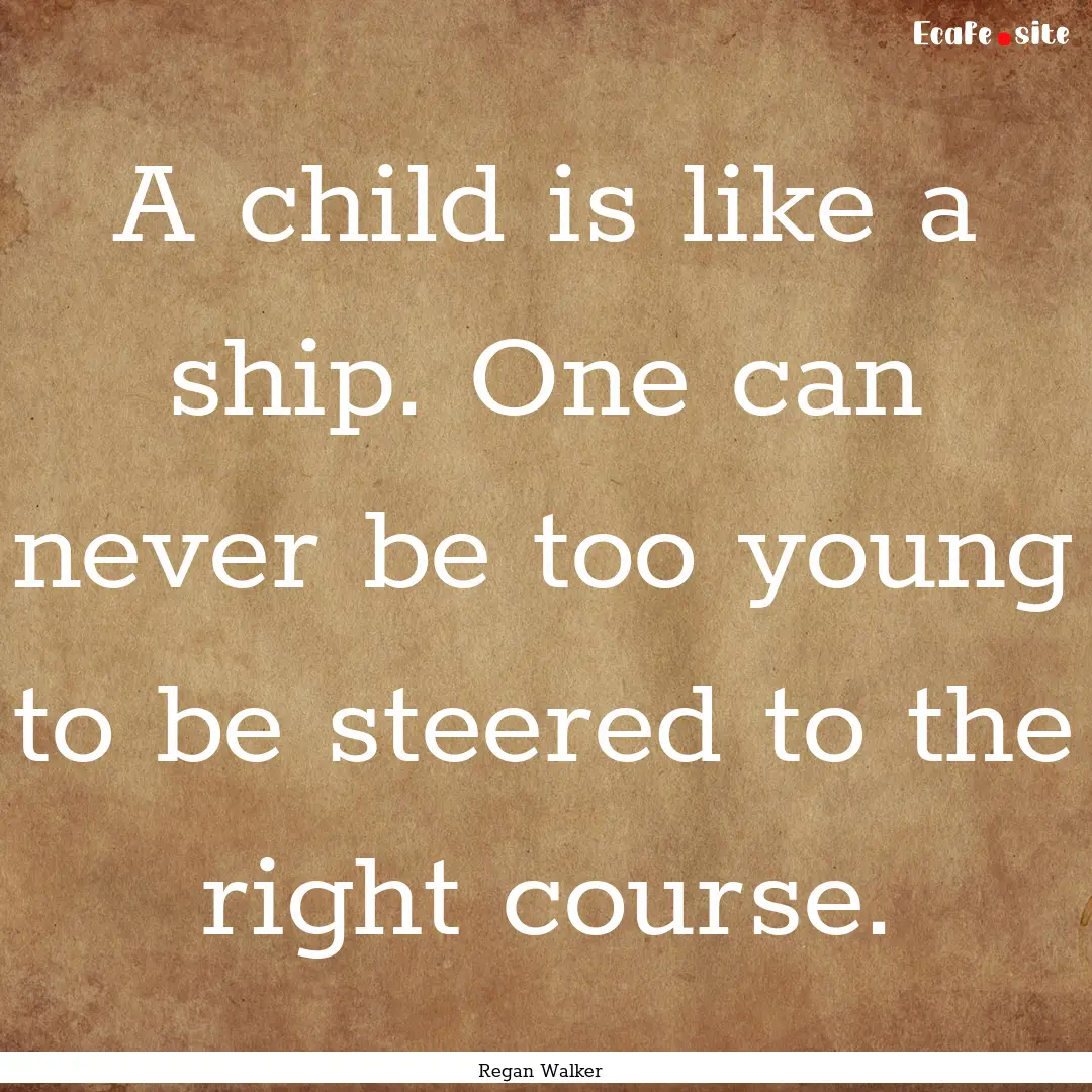 A child is like a ship. One can never be.... : Quote by Regan Walker