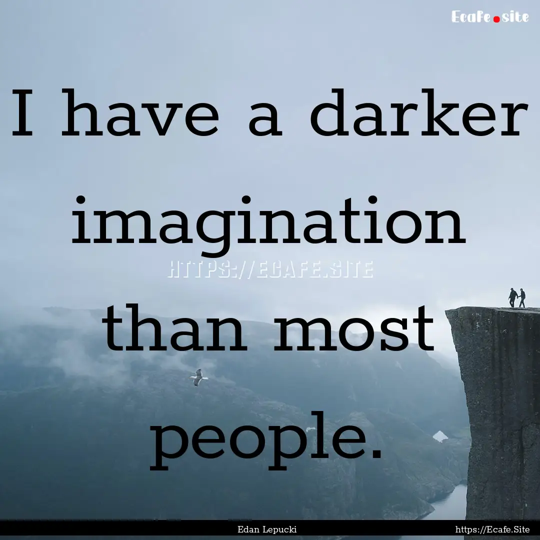 I have a darker imagination than most people..... : Quote by Edan Lepucki