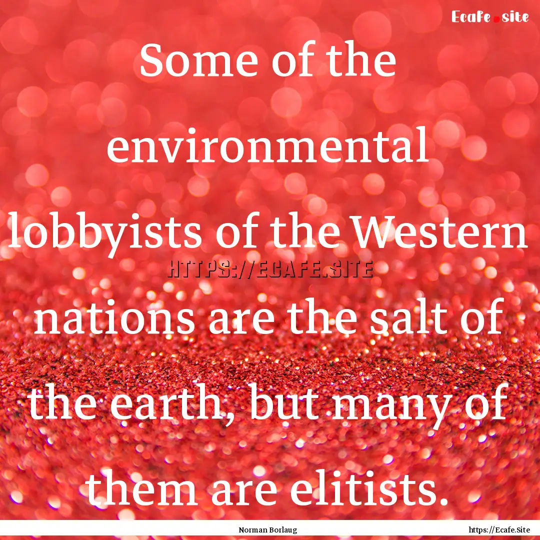 Some of the environmental lobbyists of the.... : Quote by Norman Borlaug