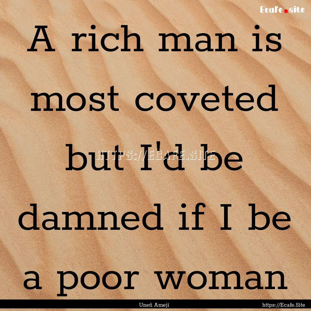 A rich man is most coveted but I'd be damned.... : Quote by Uneñ Ameji