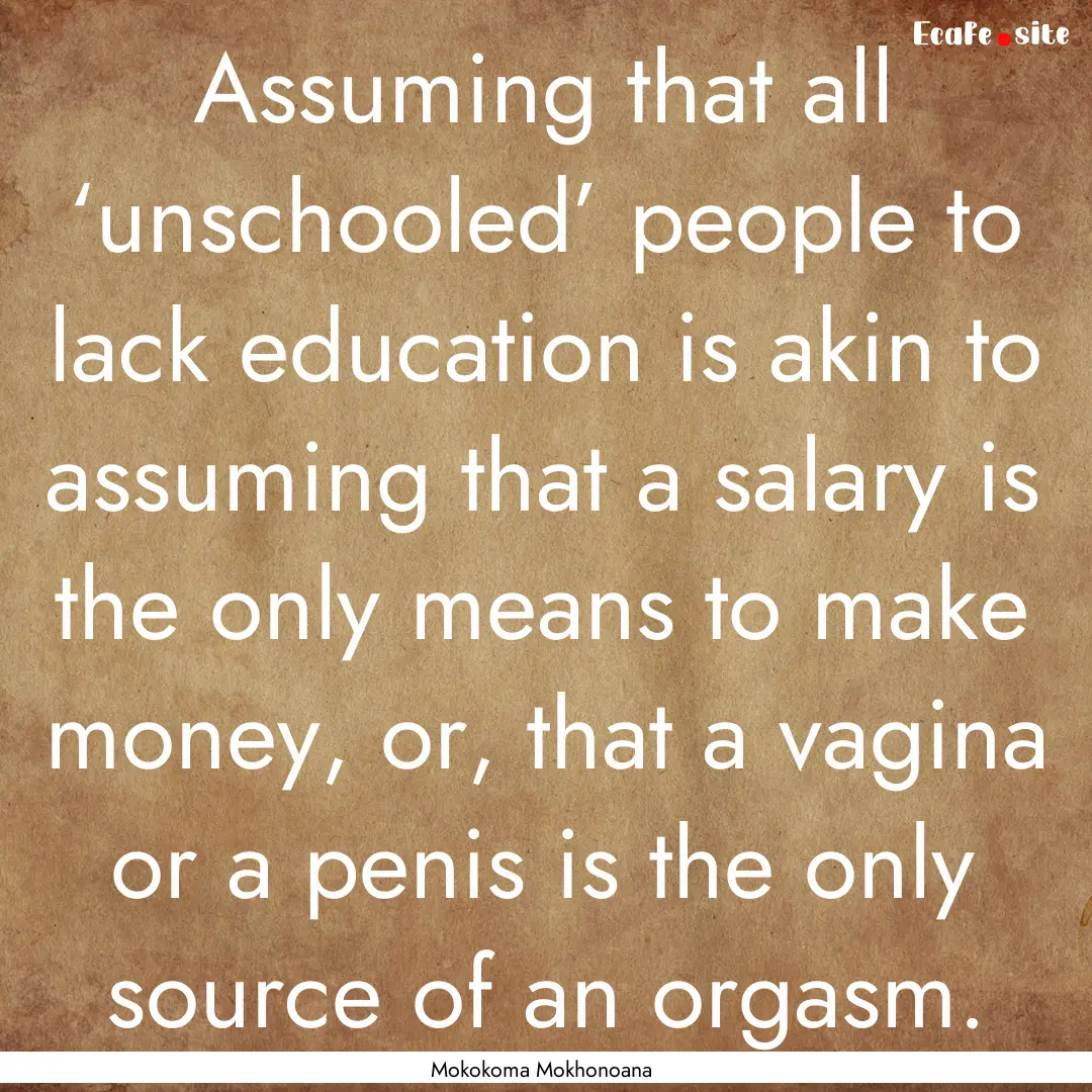 Assuming that all ‘unschooled’ people.... : Quote by Mokokoma Mokhonoana