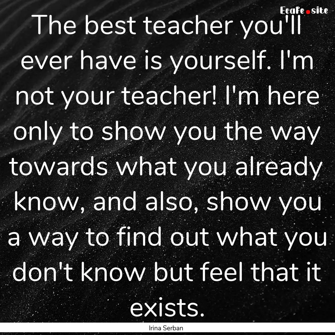 The best teacher you'll ever have is yourself..... : Quote by Irina Serban