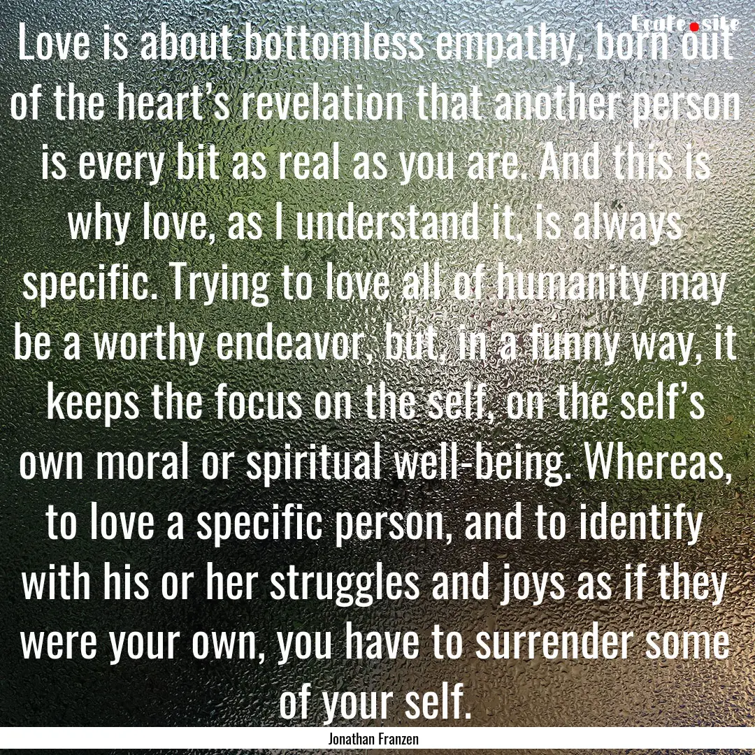 Love is about bottomless empathy, born out.... : Quote by Jonathan Franzen