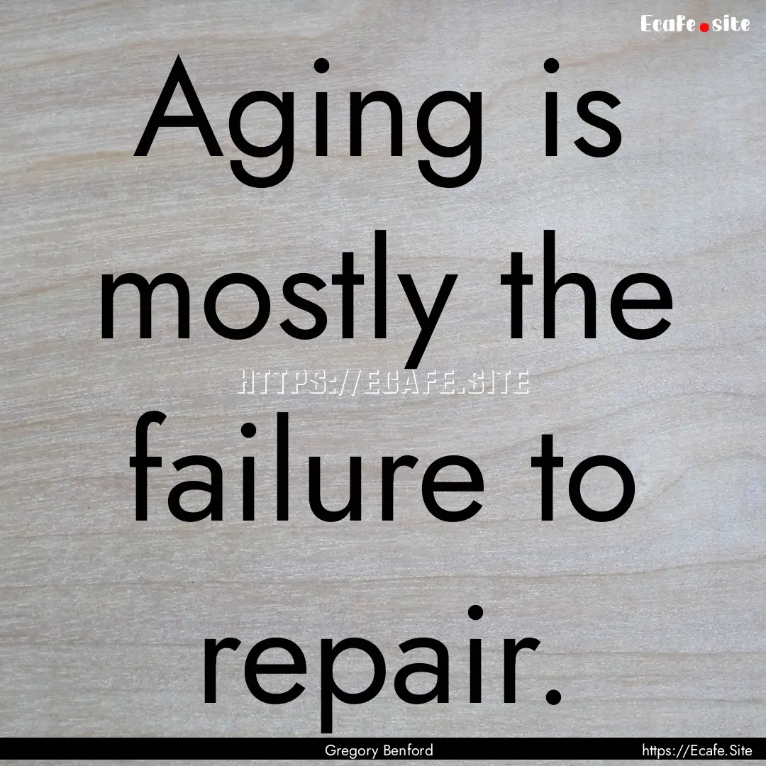 Aging is mostly the failure to repair. : Quote by Gregory Benford