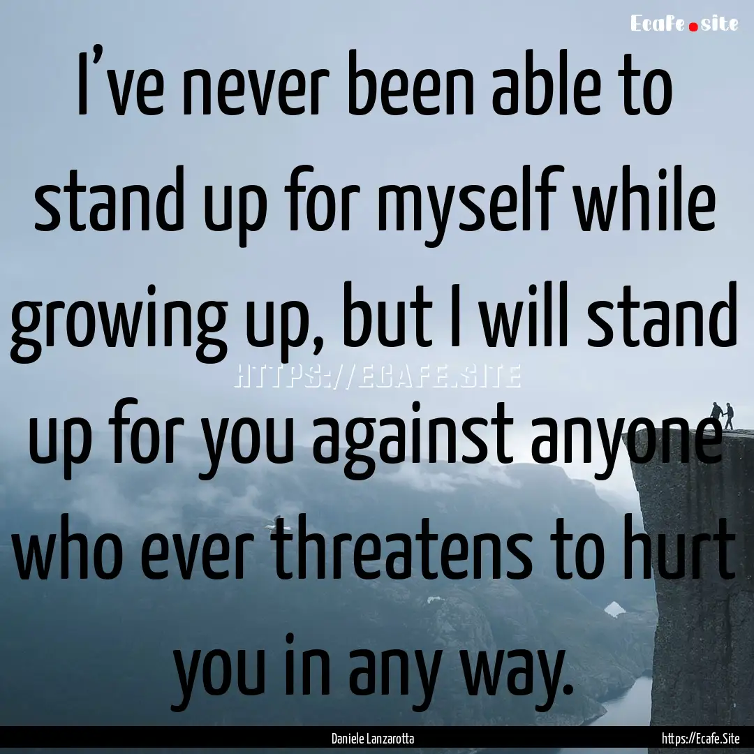 I’ve never been able to stand up for myself.... : Quote by Daniele Lanzarotta