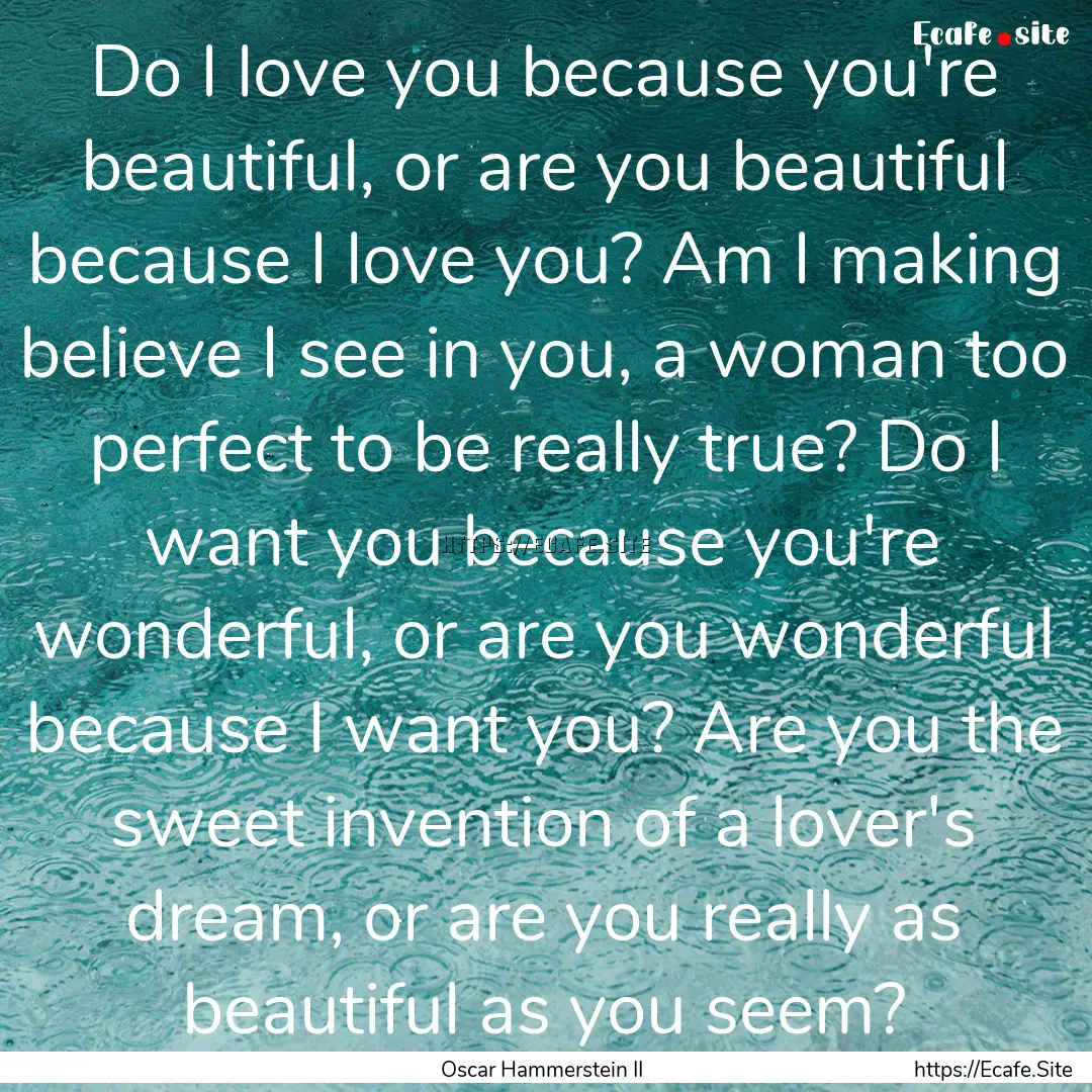 Do I love you because you're beautiful, or.... : Quote by Oscar Hammerstein II