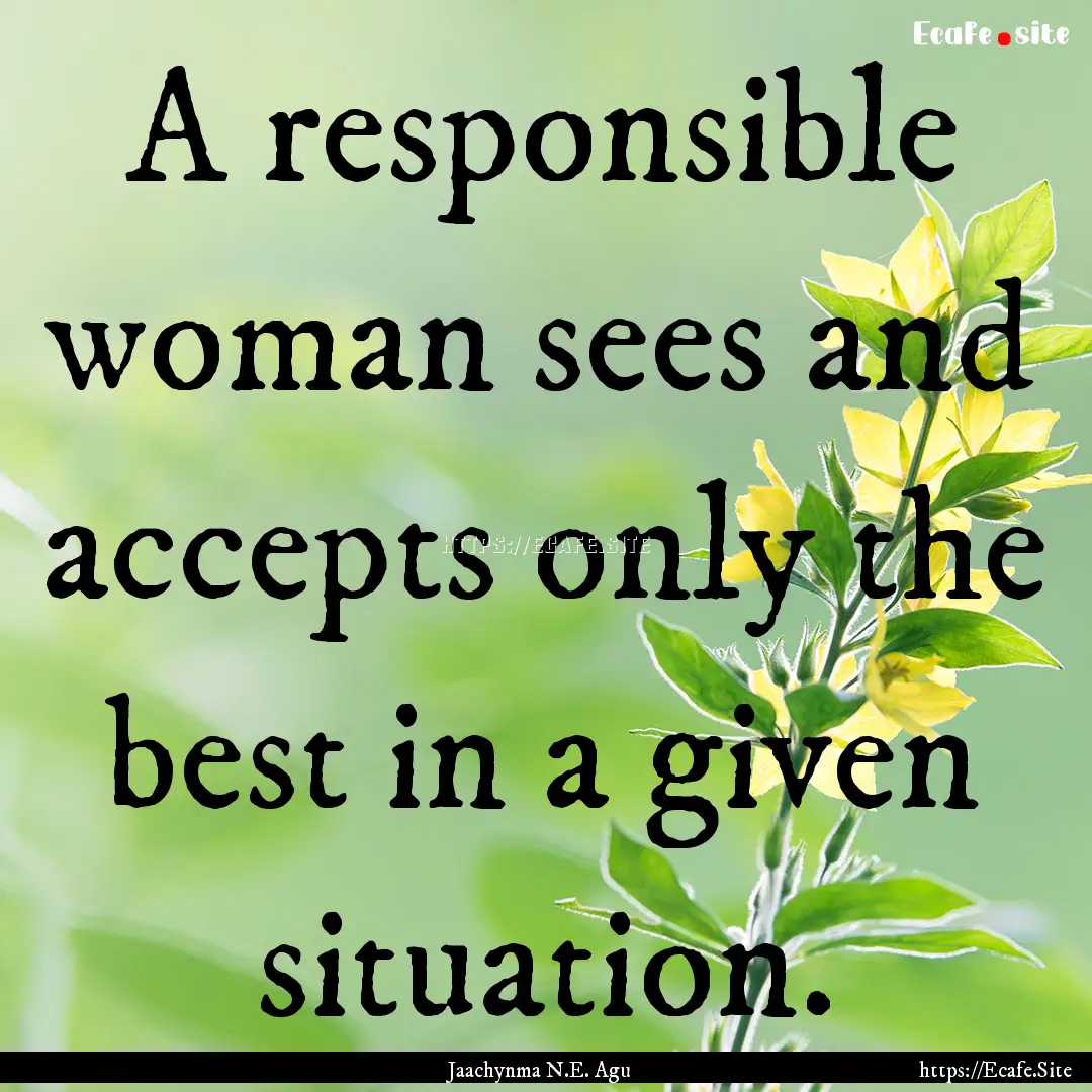 A responsible woman sees and accepts only.... : Quote by Jaachynma N.E. Agu