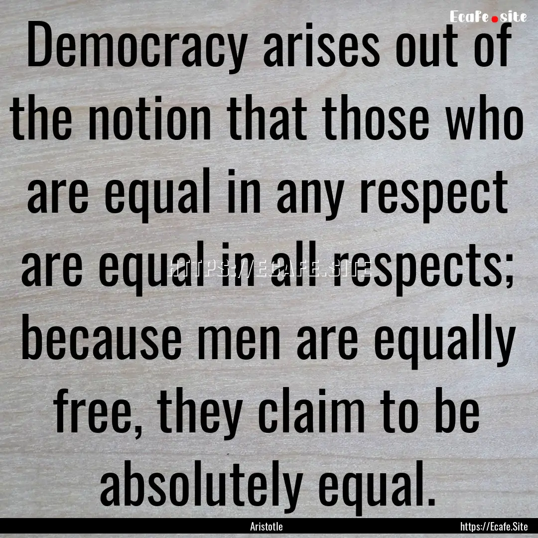 Democracy arises out of the notion that those.... : Quote by Aristotle