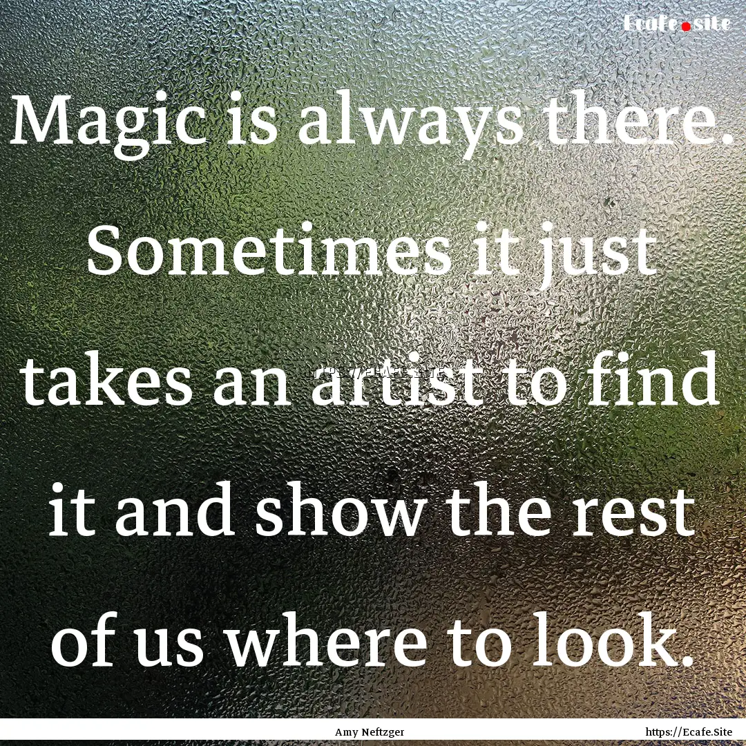 Magic is always there. Sometimes it just.... : Quote by Amy Neftzger