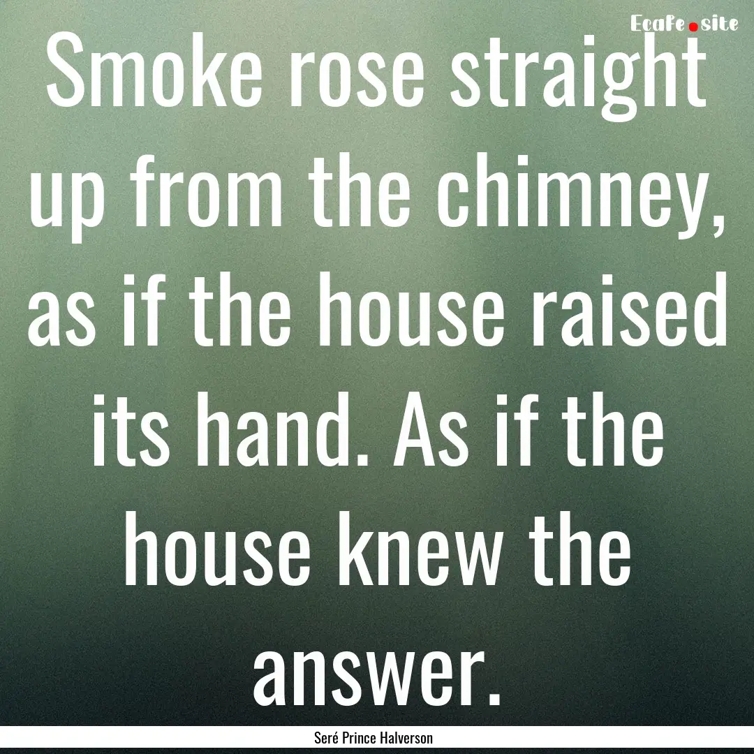 Smoke rose straight up from the chimney,.... : Quote by Seré Prince Halverson