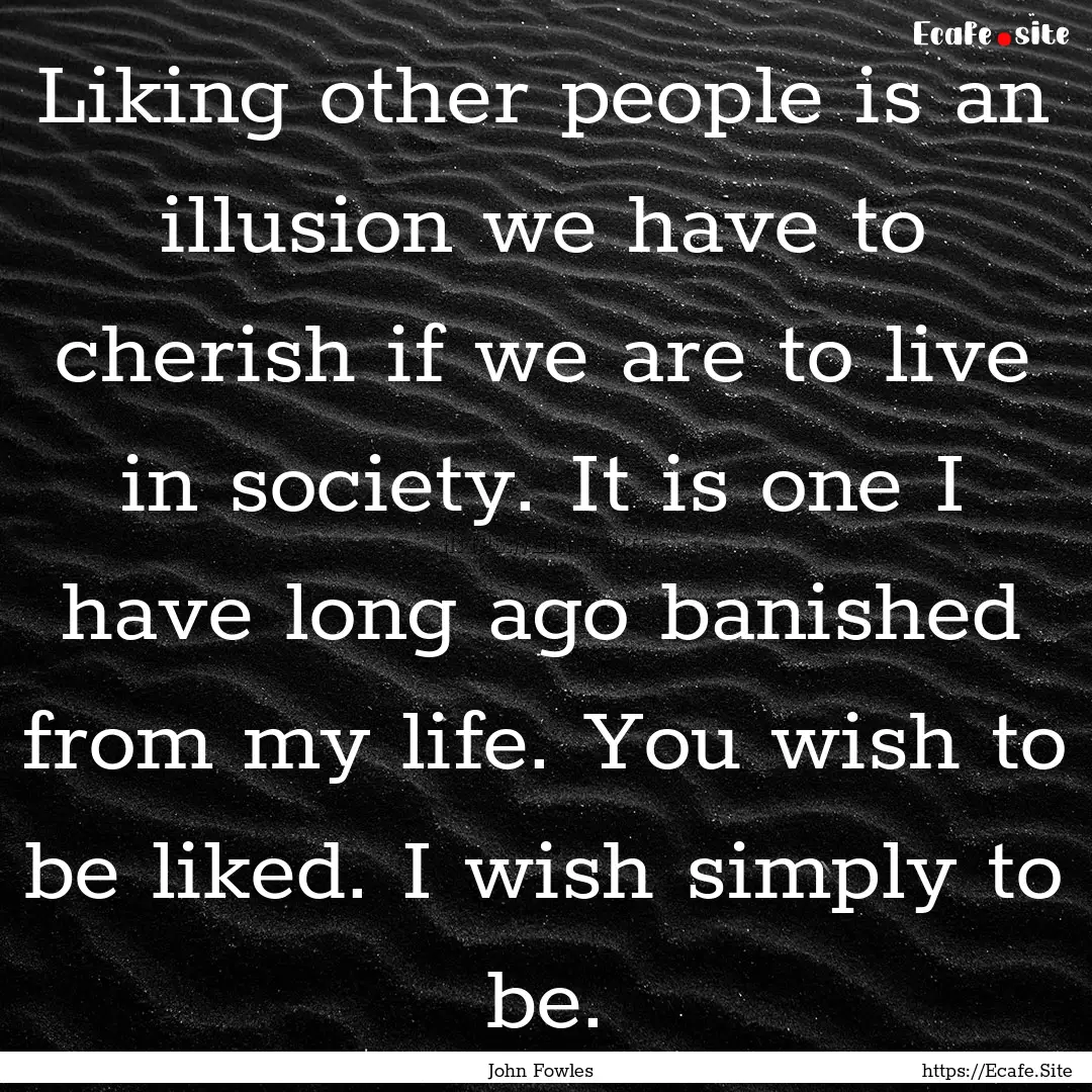 Liking other people is an illusion we have.... : Quote by John Fowles