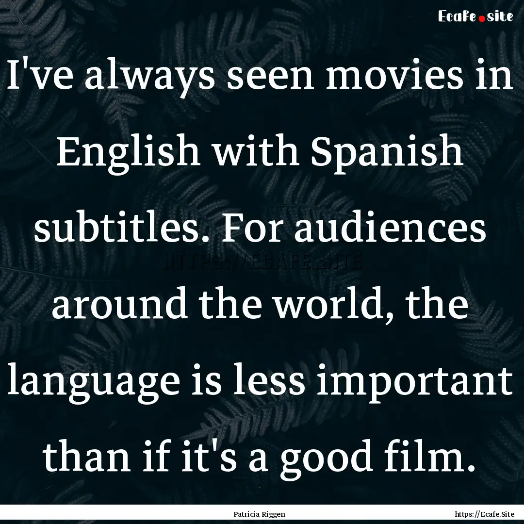 I've always seen movies in English with Spanish.... : Quote by Patricia Riggen