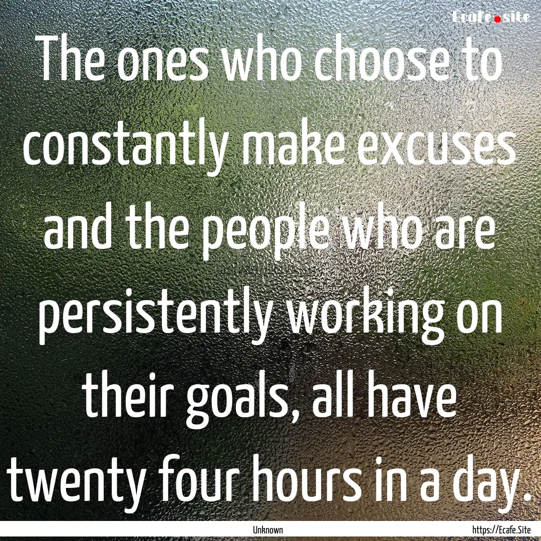 The ones who choose to constantly make excuses.... : Quote by Unknown