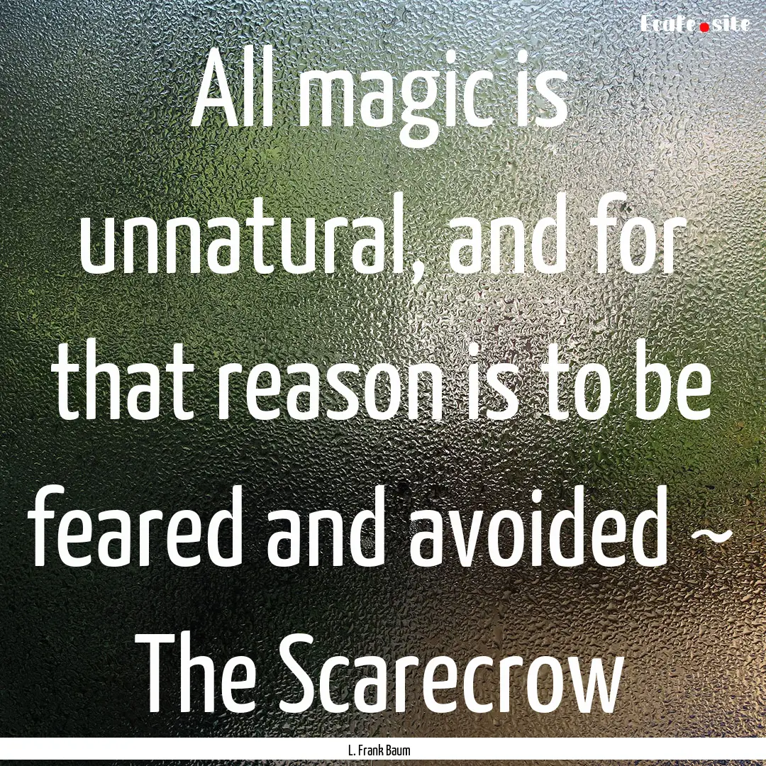 All magic is unnatural, and for that reason.... : Quote by L. Frank Baum