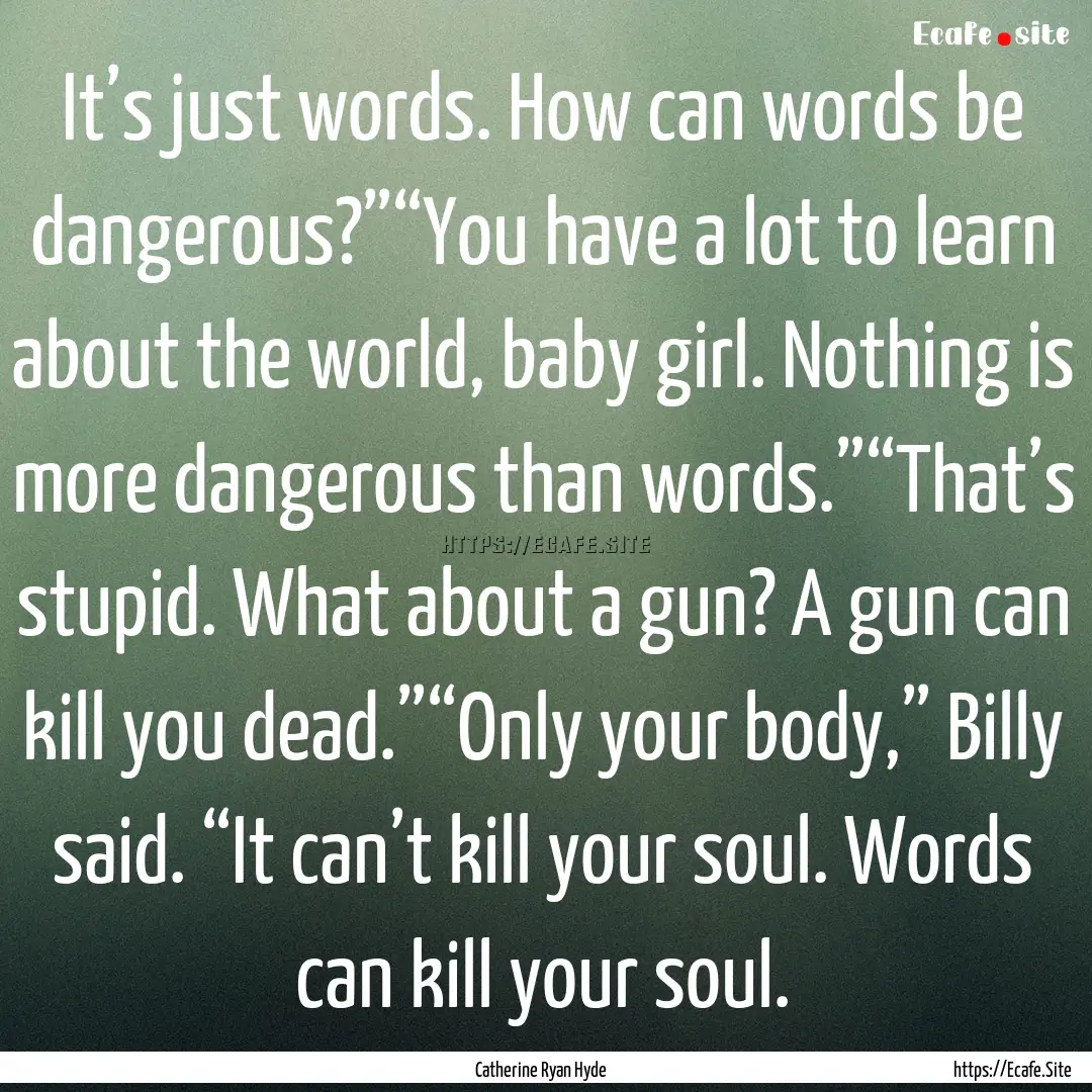 It’s just words. How can words be dangerous?”“You.... : Quote by Catherine Ryan Hyde