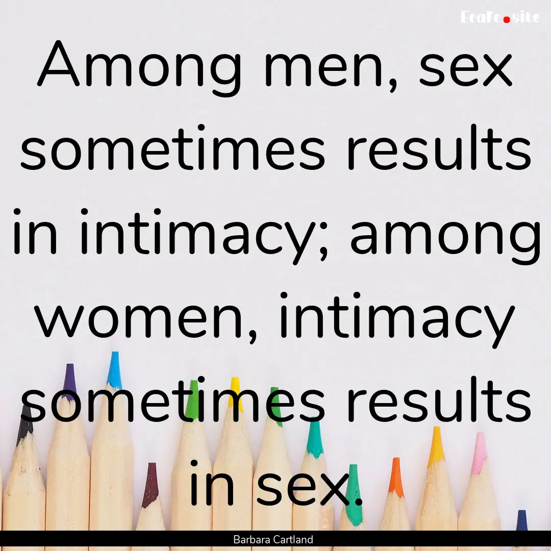 Among men, sex sometimes results in intimacy;.... : Quote by Barbara Cartland