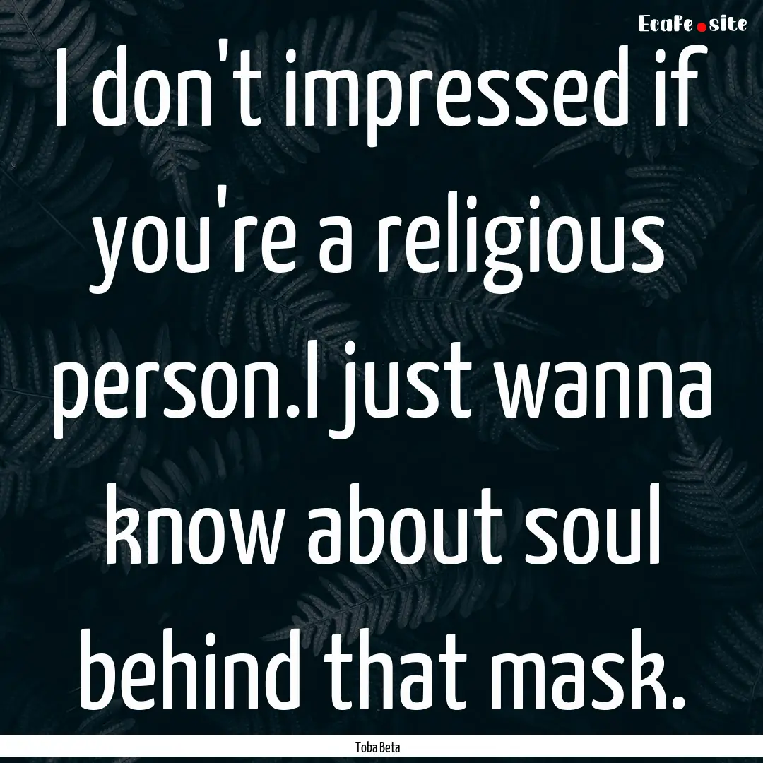 I don't impressed if you're a religious person.I.... : Quote by Toba Beta