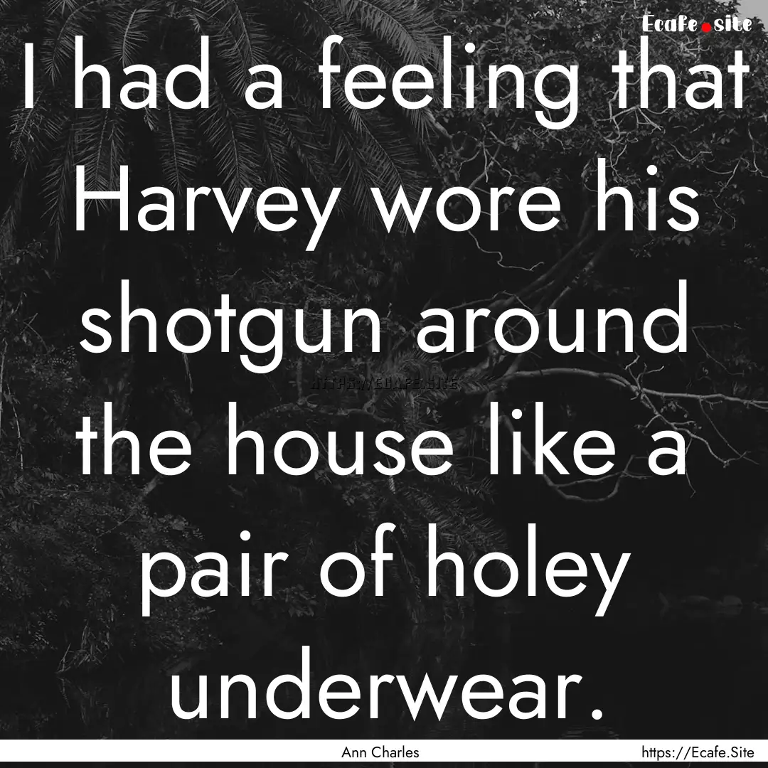 I had a feeling that Harvey wore his shotgun.... : Quote by Ann Charles