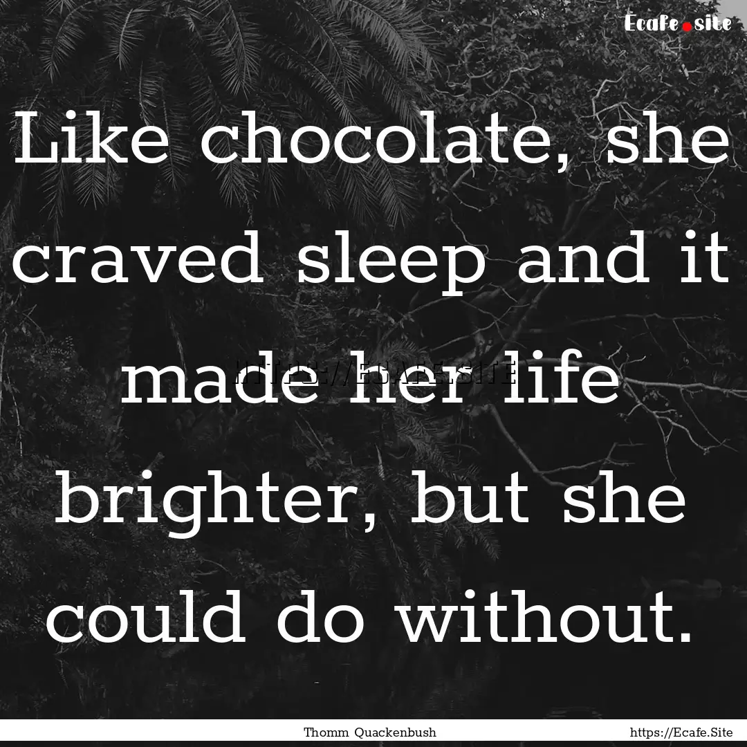 Like chocolate, she craved sleep and it made.... : Quote by Thomm Quackenbush