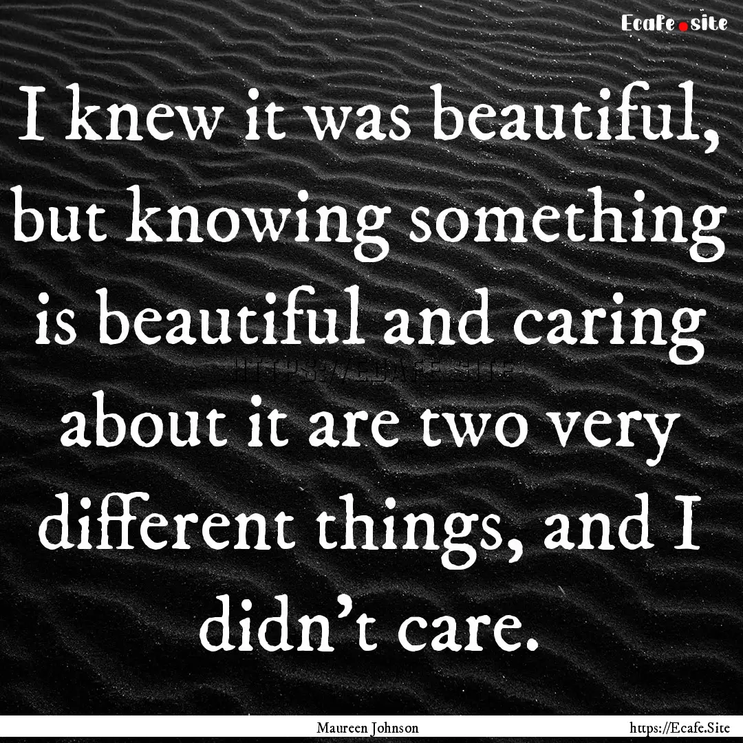 I knew it was beautiful, but knowing something.... : Quote by Maureen Johnson