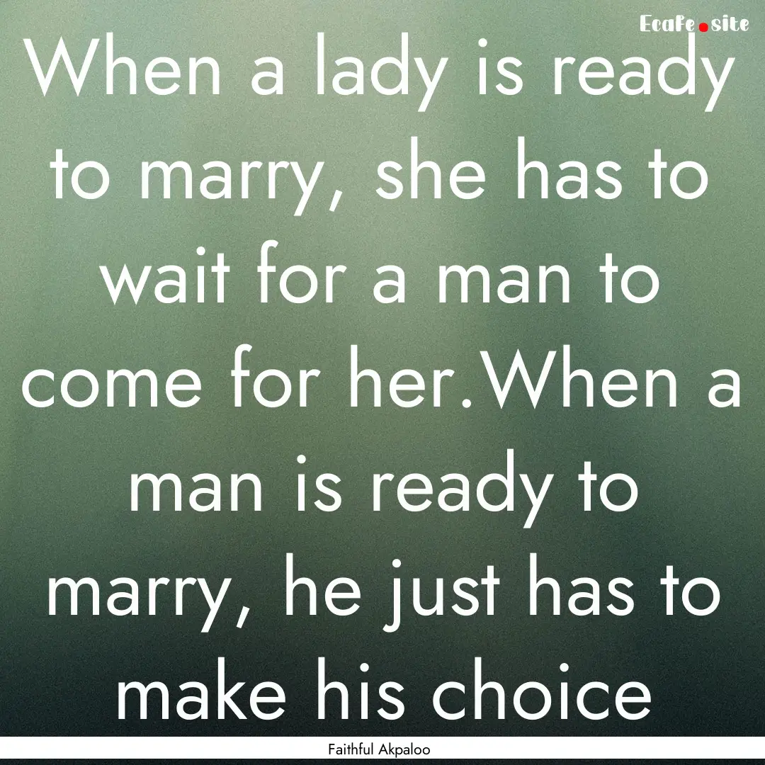 When a lady is ready to marry, she has to.... : Quote by Faithful Akpaloo